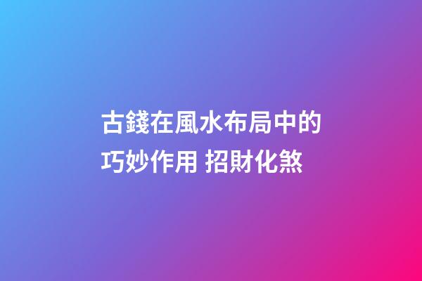 古錢在風水布局中的巧妙作用 招財化煞